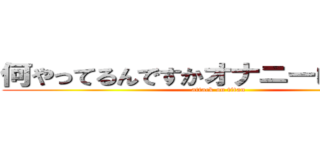 何やってるんですかオナニーしてください (attack on titan)