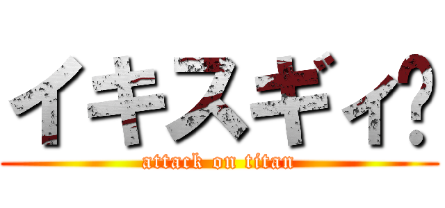 イキスギィ❗ (attack on titan)