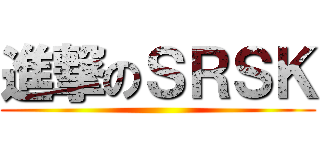 進撃のＳＲＳＫ ()