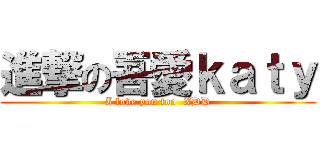 進撃の吾愛ｋａｔｙ (I love you too  XDD)