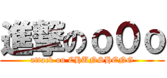 進撃のｏ０ｏ (attack on CHUNSHENG)