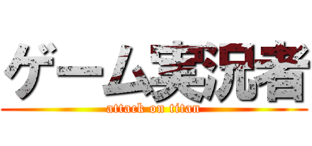 ゲーム実況者 (attack on titan)