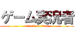 ゲーム実況者 (attack on titan)