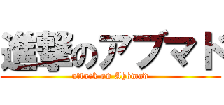 進撃のアブマド (attack on Ahbmad)
