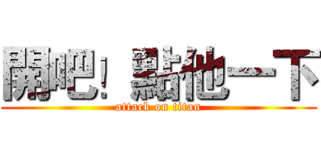 開吧！點他一下 (attack on titan)
