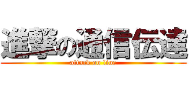 進撃の通信伝達 (attack on line)