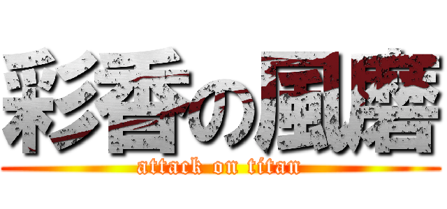 彩香の風磨 (attack on titan)