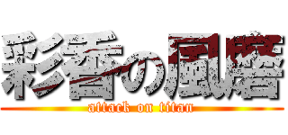 彩香の風磨 (attack on titan)