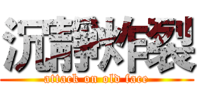 沉靜炸裂 (attack on old face)