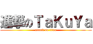 進撃のＴａＫｕＹａ (attack on titan)