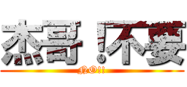 杰哥！不要 (NO!!)