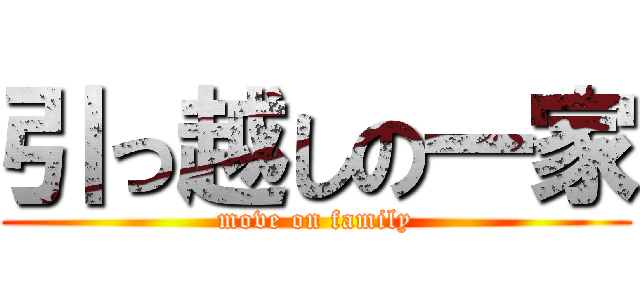 引っ越しの一家 (move on family)