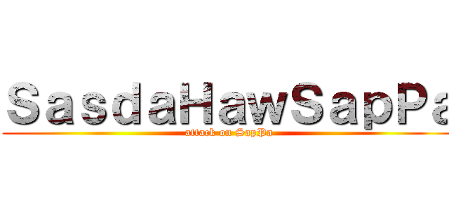 ＳａｓｄａＨａｗＳａｐＰａ (attack on SapPa)