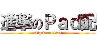 進撃のＰａｄ配 (attack on titan)