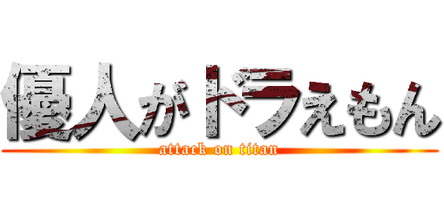 優人がドラえもん (attack on titan)