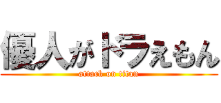 優人がドラえもん (attack on titan)