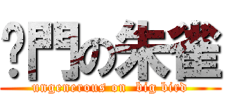 摳門の朱雀 (ungenerous on  big bird)