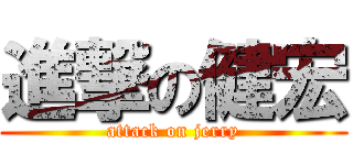 進撃の健宏 (attack on jerry)