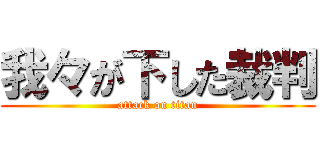 我々が下した裁判 (attack on titan)