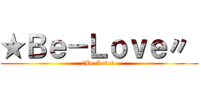 ★Ｂｅ－Ｌｏｖｅ〃  (★Be-Love〃 )
