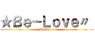 ★Ｂｅ－Ｌｏｖｅ〃  (★Be-Love〃 )