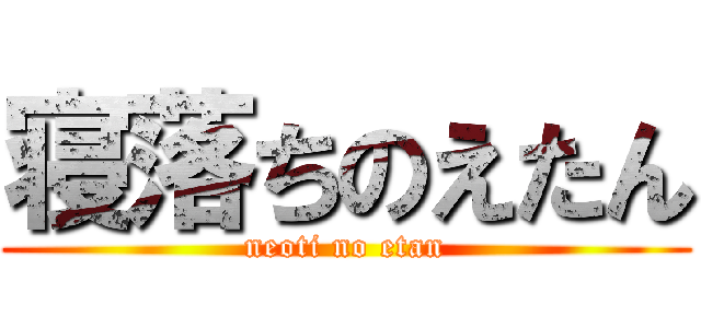 寝落ちのえたん (neoti no etan)