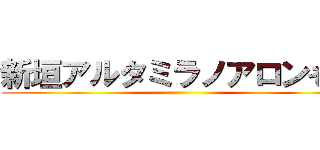 新垣アルタミラノアロンそ孝 ()