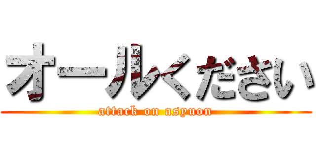オールください (attack on asyuon)