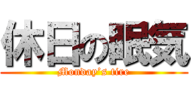 休日の眠気 (Monday’s tire)