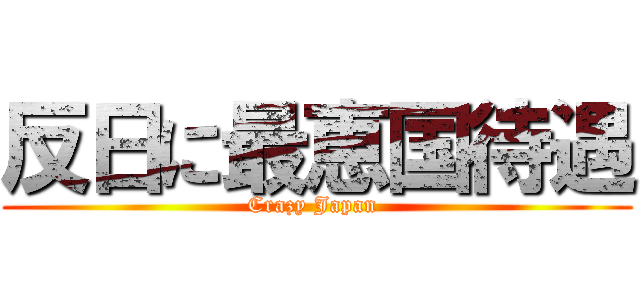 反日に最恵国待遇 (Crazy Japan )