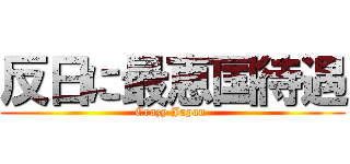 反日に最恵国待遇 (Crazy Japan )