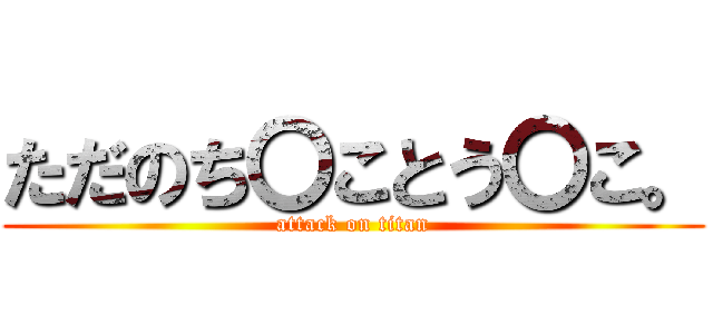 ただのち〇ことう〇こ。 (attack on titan)