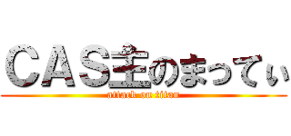 ＣＡＳ主のまってぃ (attack on titan)