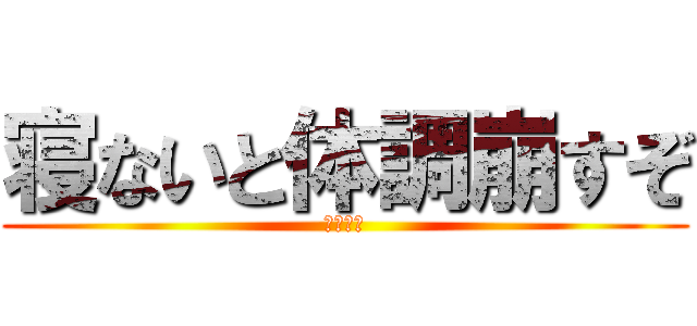 寝ないと体調崩すぞ (早く寝ろ)