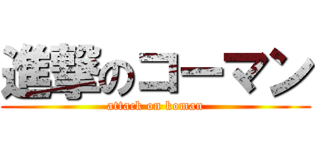 進撃のコーマン (attack on koman)