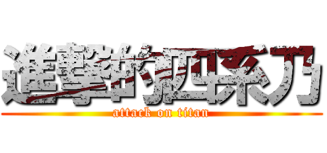 進撃的四系乃 (attack on titan)