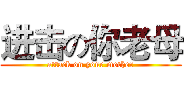 进击の你老母 (attack on your mother)