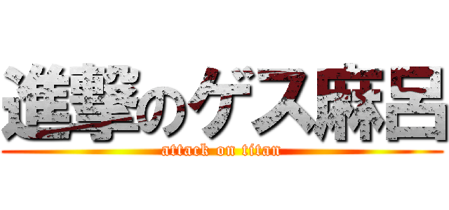 進撃のゲス麻呂 (attack on titan)