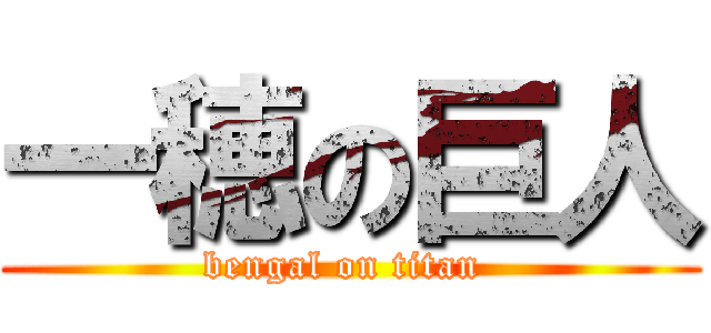 一穂の巨人 (bengal on titan )