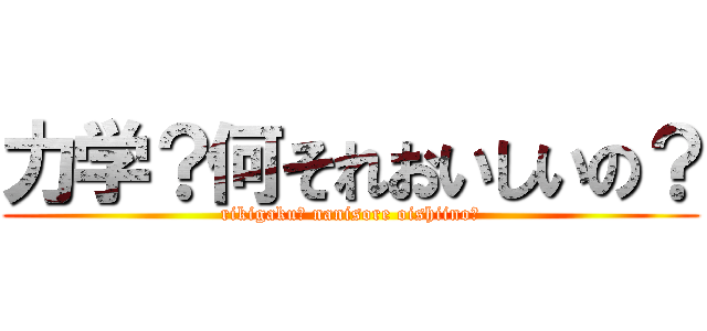 力学？何それおいしいの？ (rikigaku? nanisore oishiino?)