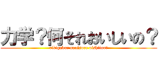 力学？何それおいしいの？ (rikigaku? nanisore oishiino?)