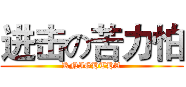 进击の苦力怕 (KNIGHTHA)
