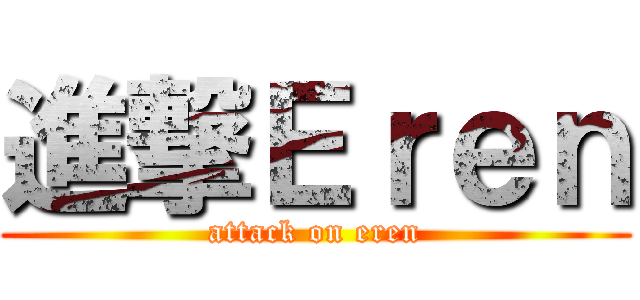 進撃Ｅｒｅｎ (attack on eren)