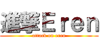 進撃Ｅｒｅｎ (attack on eren)