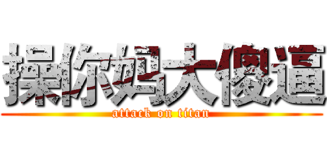 操你妈大傻逼 (attack on titan)