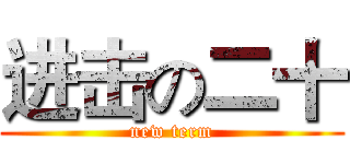 进击の二十 (new term)