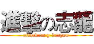 進擊の志龍 (attack on g-dragon)