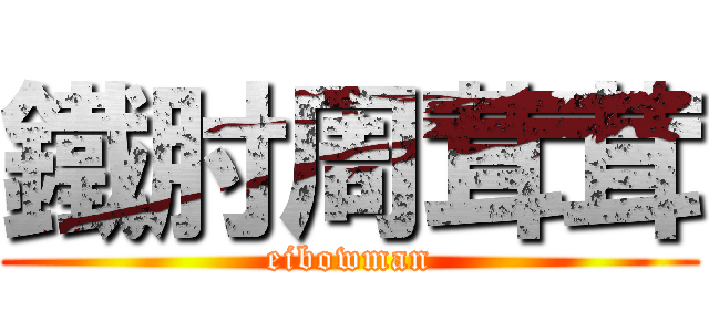 鐵肘周茸茸 (eibowman)