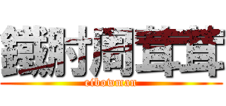 鐵肘周茸茸 (eibowman)