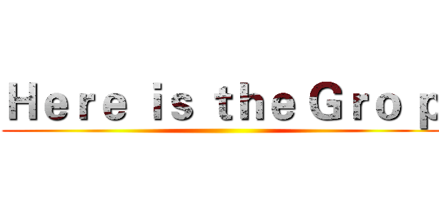 Ｈｅｒｅ ｉｓ ｔｈｅ Ｇｒｏ ｐ ()